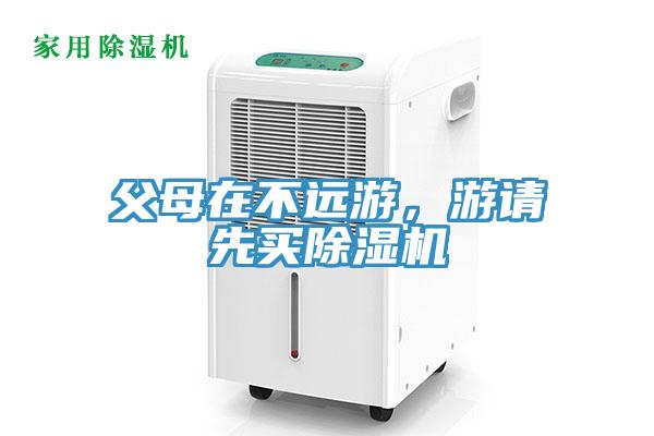 父母在不遠(yuǎn)游，游請(qǐng)先買(mǎi)除濕機(jī)