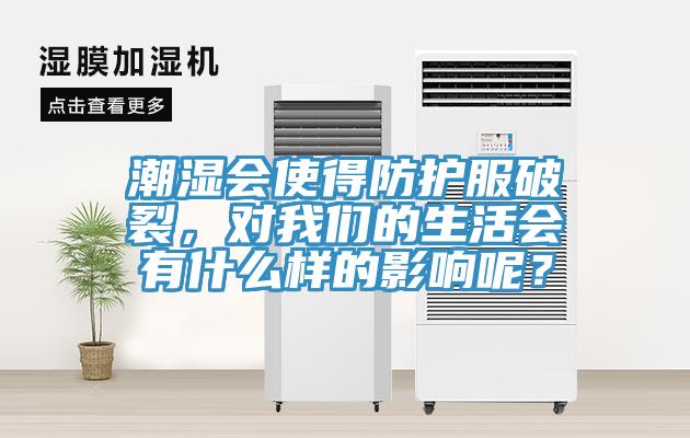 潮濕會使得防護(hù)服破裂，對我們的生活會有什么樣的影響呢？