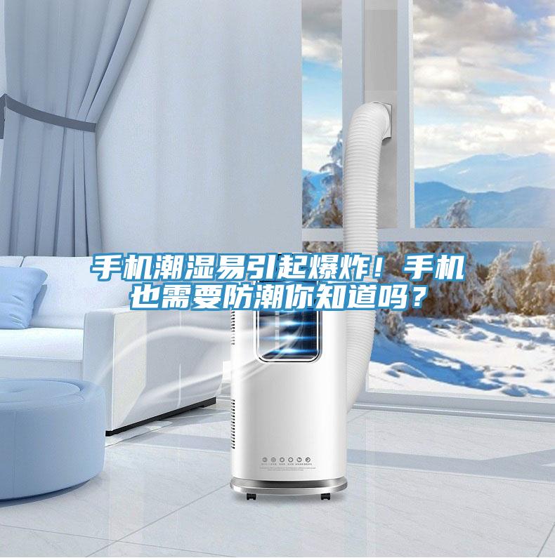 手機(jī)潮濕易引起爆炸！手機(jī)也需要防潮你知道嗎？