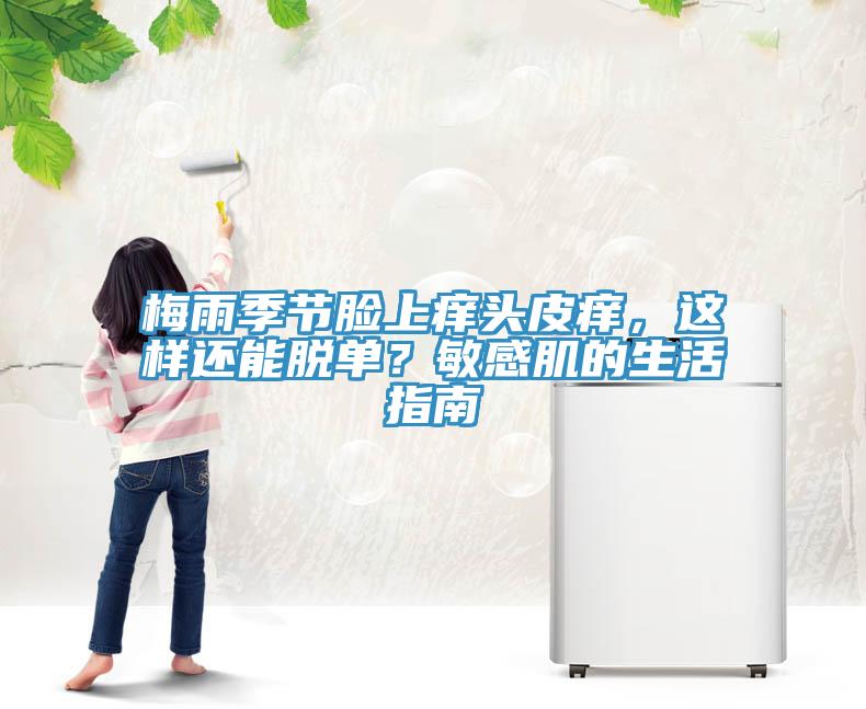 梅雨季節(jié)臉上癢頭皮癢，這樣還能脫單？敏感肌的生活指南