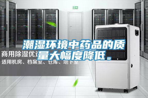 潮濕環(huán)境中藥品的質(zhì)量大幅度降低。