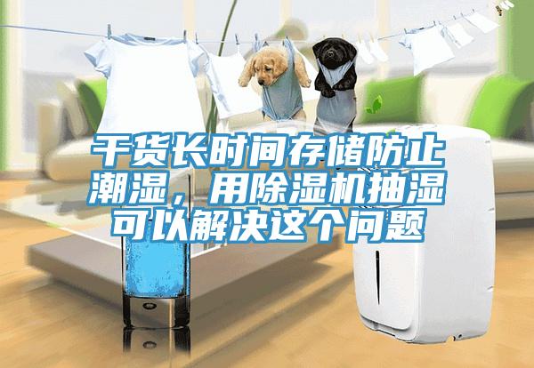 干貨長(zhǎng)時(shí)間存儲(chǔ)防止潮濕，用除濕機(jī)抽濕可以解決這個(gè)問題