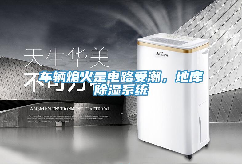 車輛熄火是電路受潮，地庫除濕系統(tǒng)