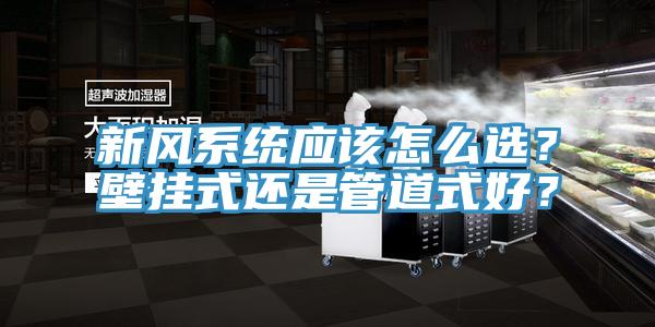 新風系統(tǒng)應該怎么選？壁掛式還是管道式好？