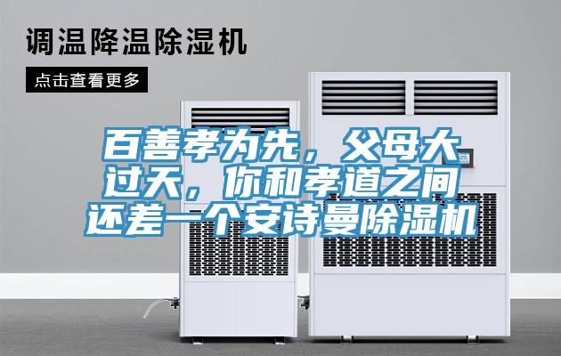 百善孝為先，父母大過天，你和孝道之間還差一個(gè)安詩曼除濕機(jī)