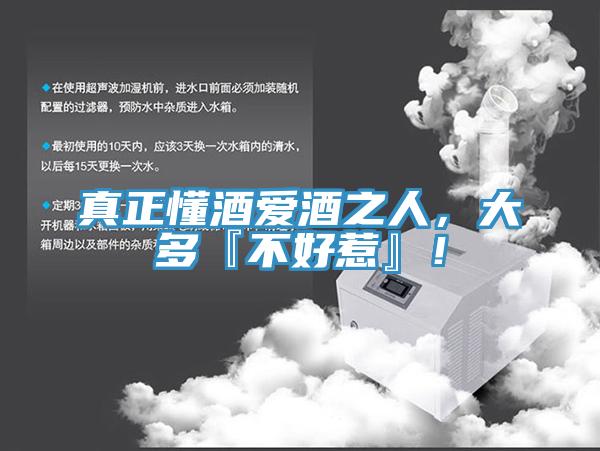 真正懂酒愛酒之人，大多『不好惹』！