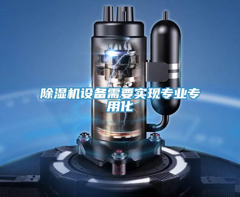 除濕機(jī)設(shè)備需要實(shí)現(xiàn)專(zhuān)業(yè)專(zhuān)用化