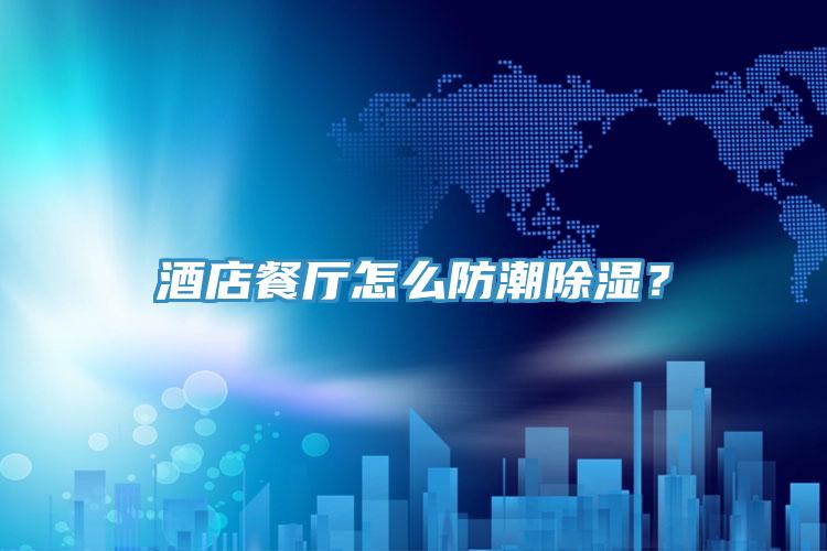 酒店餐廳怎么防潮除濕？