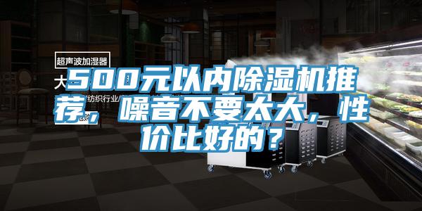 500元以內(nèi)除濕機(jī)推薦，噪音不要太大，性價(jià)比好的？