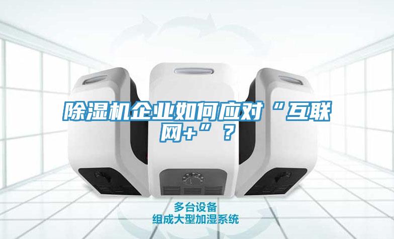 除濕機(jī)企業(yè)如何應(yīng)對“互聯(lián)網(wǎng)+”？