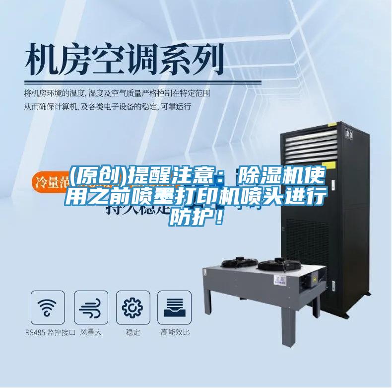 (原創(chuàng))提醒注意：除濕機(jī)使用之前噴墨打印機(jī)噴頭進(jìn)行防護(hù)！