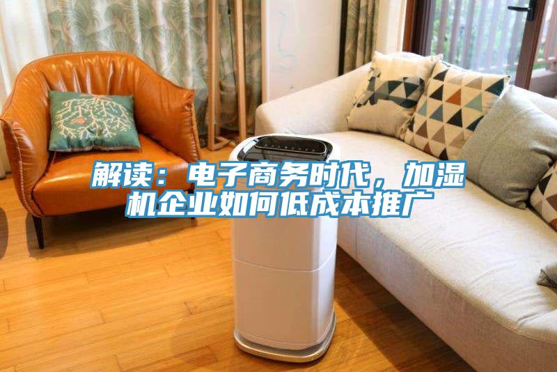 解讀：電子商務(wù)時(shí)代，加濕機(jī)企業(yè)如何低成本推廣