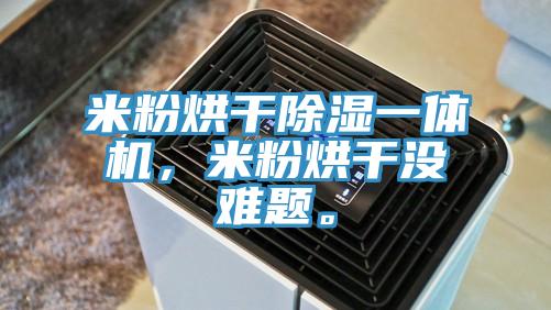 米粉烘干除濕一體機(jī)，米粉烘干沒難題。