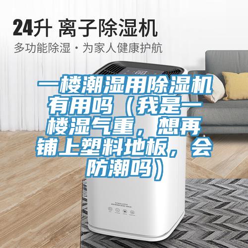 一樓潮濕用除濕機(jī)有用嗎（我是一樓濕氣重，想再鋪上塑料地板，會(huì)防潮嗎）