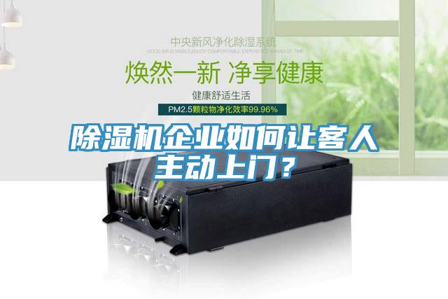 除濕機企業(yè)如何讓客人主動上門？