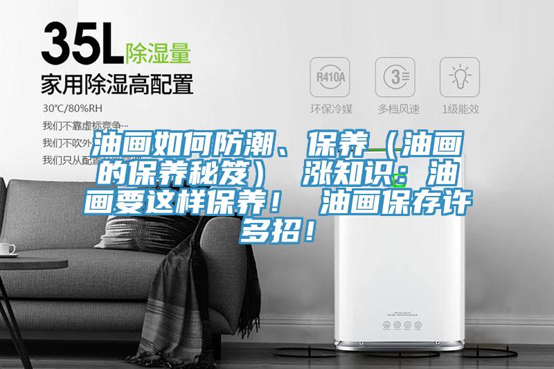 油畫如何防潮、保養(yǎng)（油畫的保養(yǎng)秘笈） 漲知識：油畫要這樣保養(yǎng)！ 油畫保存許多招！