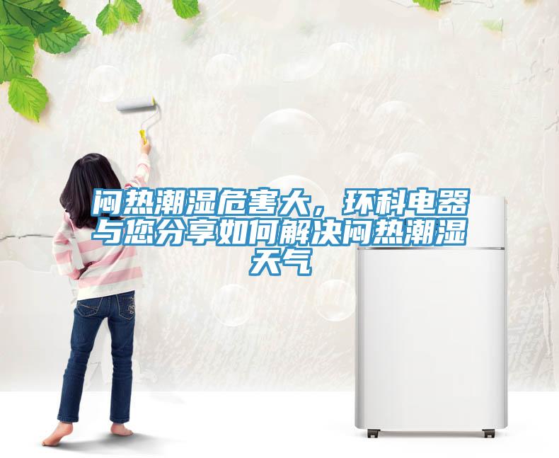 悶熱潮濕危害大，環(huán)科電器與您分享如何解決悶熱潮濕天氣