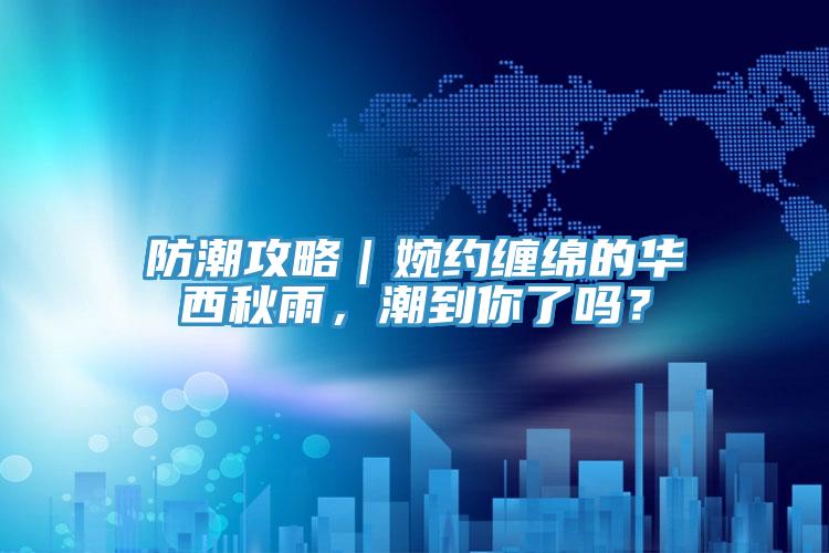 防潮攻略｜婉約纏綿的華西秋雨，潮到你了嗎？