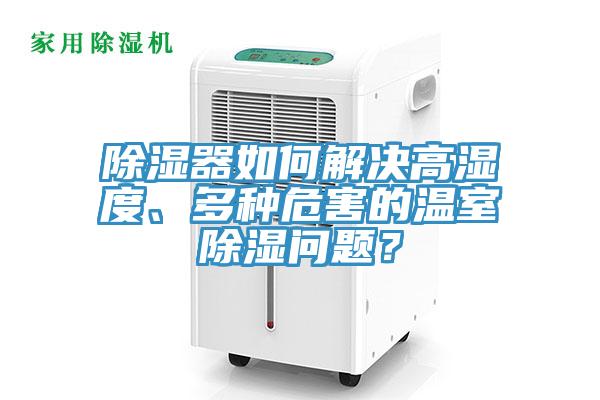 除濕器如何解決高濕度、多種危害的溫室除濕問(wèn)題？