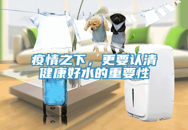 疫情之下，更要認(rèn)清健康好水的重要性