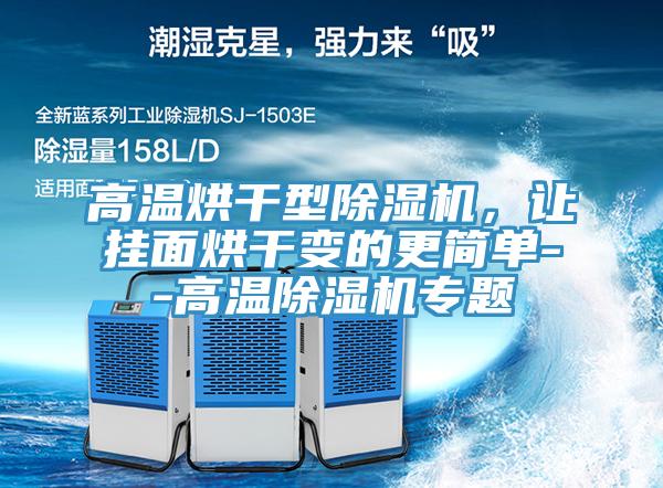 高溫烘干型除濕機(jī)，讓掛面烘干變的更簡單--高溫除濕機(jī)專題