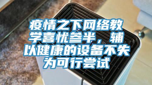 疫情之下網(wǎng)絡(luò)教學(xué)喜憂參半，輔以健康的設(shè)備不失為可行嘗試