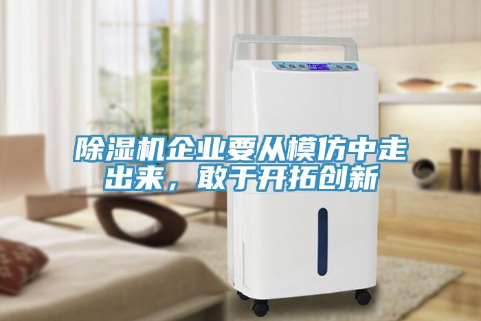 除濕機(jī)企業(yè)要從模仿中走出來(lái)，敢于開(kāi)拓創(chuàng)新