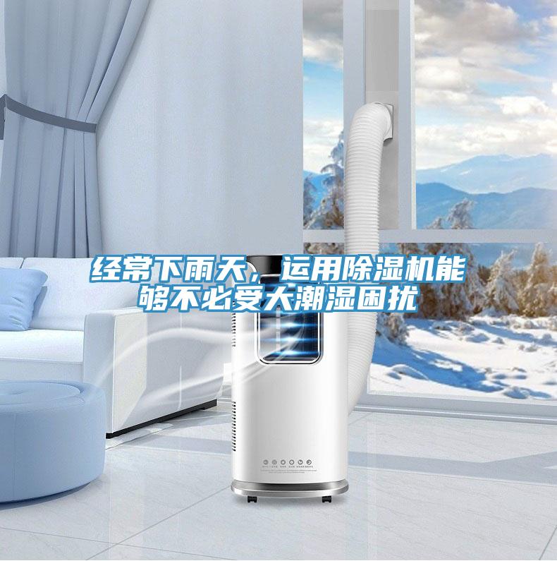 經(jīng)常下雨天，運(yùn)用除濕機(jī)能夠不必受大潮濕困擾