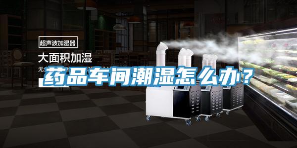 藥品車間潮濕怎么辦？