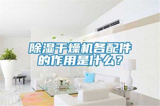 除濕干燥機(jī)各配件的作用是什么？