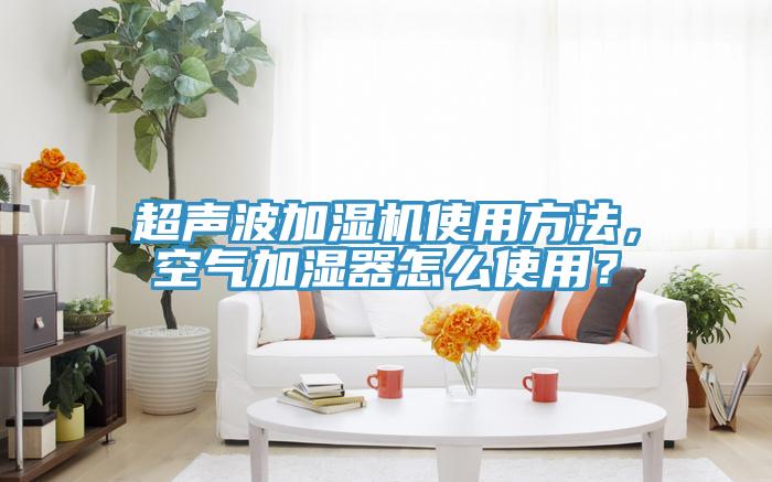 超聲波加濕機(jī)使用方法，空氣加濕器怎么使用？