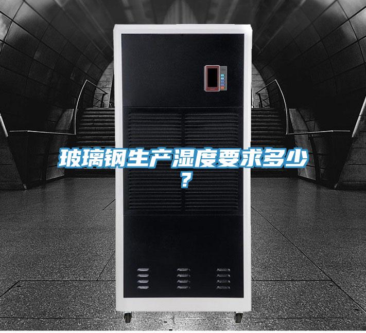 玻璃鋼生產(chǎn)濕度要求多少？