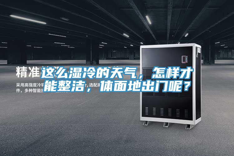 這么濕冷的天氣，怎樣才能整潔，體面地出門呢？