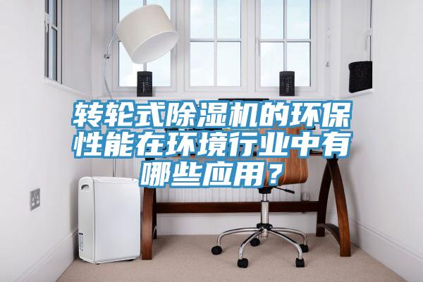 轉(zhuǎn)輪式除濕機(jī)的環(huán)保性能在環(huán)境行業(yè)中有哪些應(yīng)用？