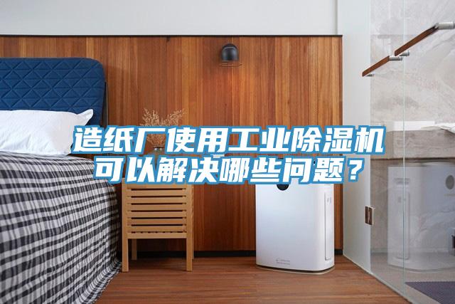 造紙廠使用工業(yè)除濕機可以解決哪些問題？