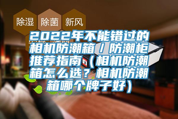 2022年不能錯過的相機防潮箱／防潮柜推薦指南（相機防潮箱怎么選？相機防潮箱哪個牌子好）