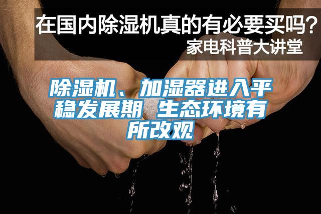 除濕機、加濕器進(jìn)入平穩(wěn)發(fā)展期 生態(tài)環(huán)境有所改觀
