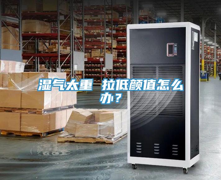 濕氣太重 拉低顏值怎么辦？