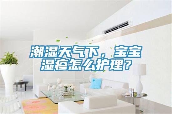 潮濕天氣下，寶寶濕疹怎么護(hù)理？