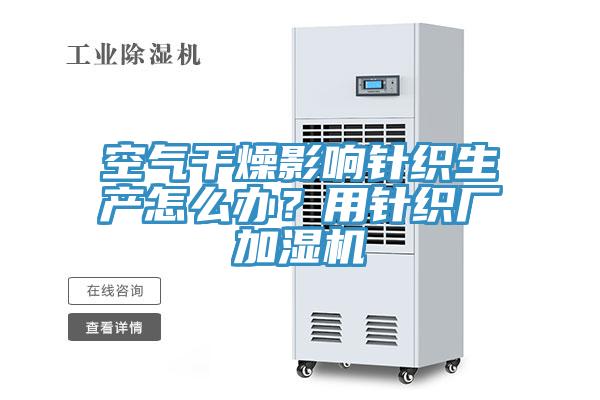 空氣干燥影響針織生產(chǎn)怎么辦？用針織廠加濕機(jī)