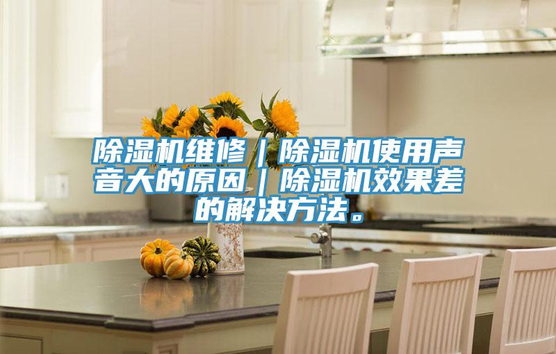 除濕機維修｜除濕機使用聲音大的原因｜除濕機效果差的解決方法。