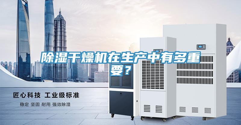 除濕干燥機(jī)在生產(chǎn)中有多重要？