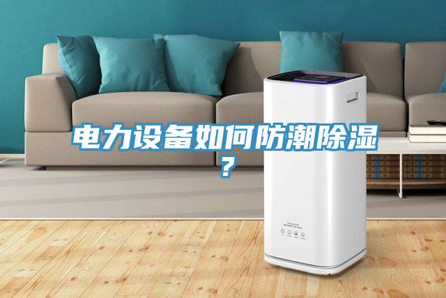 電力設(shè)備如何防潮除濕？