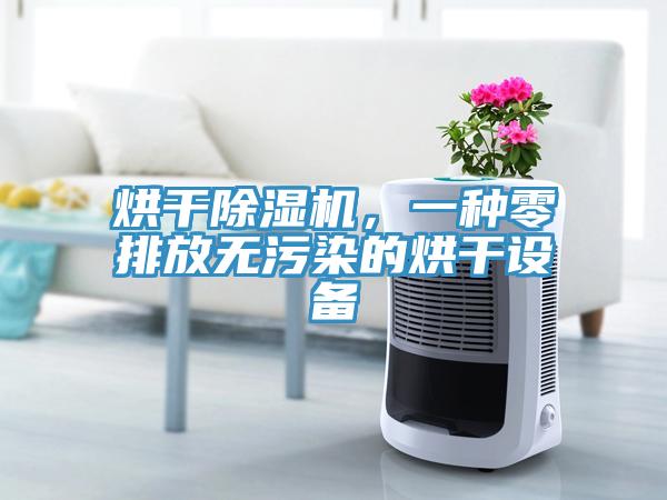 烘干除濕機(jī)，一種零排放無(wú)污染的烘干設(shè)備