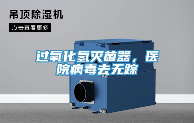 過氧化氫滅菌器，醫(yī)院病毒去無蹤