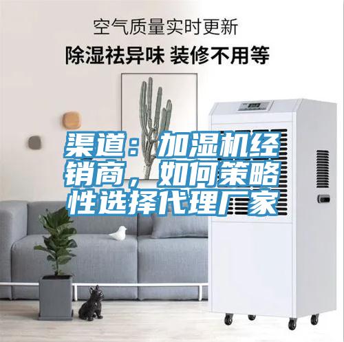 渠道：加濕機經(jīng)銷商，如何策略性選擇代理廠家