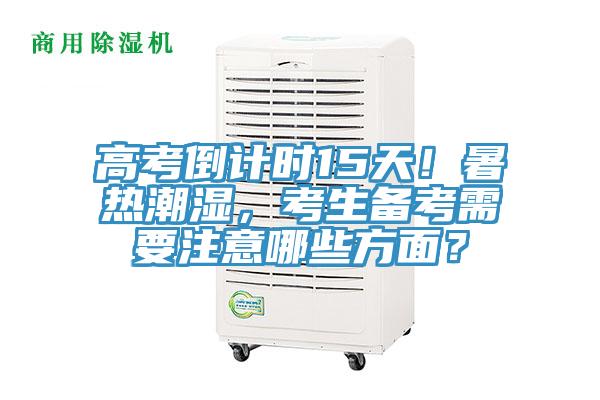 高考倒計(jì)時(shí)15天！暑熱潮濕，考生備考需要注意哪些方面？