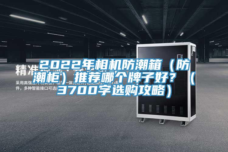 2022年相機防潮箱（防潮柜）推薦哪個牌子好？（3700字選購攻略）
