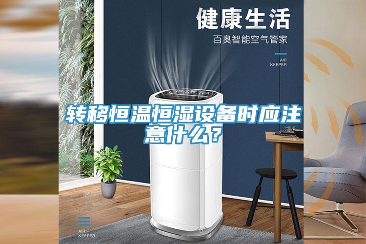 轉(zhuǎn)移恒溫恒濕設(shè)備時(shí)應(yīng)注意什么？
