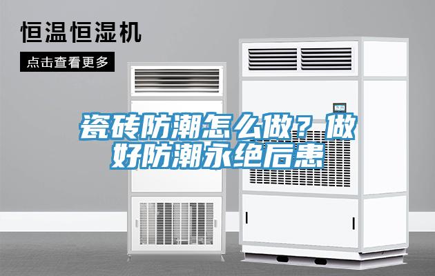 瓷磚防潮怎么做？做好防潮永絕后患